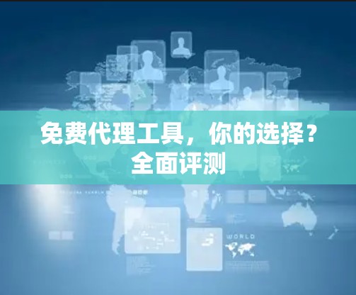 免费代理工具，你的选择？全面评测