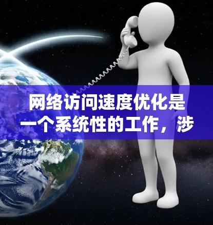 网络访问速度优化是一个系统性的工作,涉及多个方面,包括网络设置、网站优化、服务器配置以及维护与监控。以下是一些关键步骤,帮助你全面提升网络访问速度 网络访问速度优化是一个系统性的工作,涉及多个方面,包括网络设置、网站优化、服务器配置以及维护与监控。以下是一些关键步骤,帮助你全面提升网络访问速度