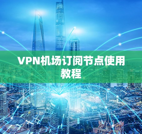VPN机场订阅节点使用教程