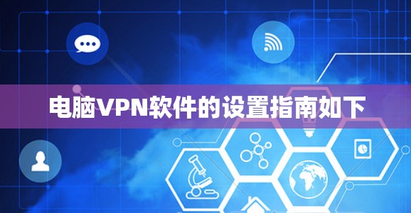 电脑VPN软件的设置指南如下 电脑VPN软件的设置指南如下