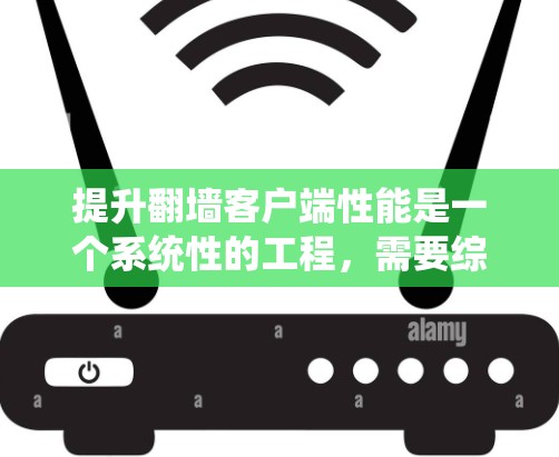 提升翻墙客户端性能是一个系统性的工程,需要综合考虑多个层面的因素。以下是一步步的解决方案 提升翻墙客户端性能是一个系统性的工程,需要综合考虑多个层面的因素。以下是一步步的解决方案