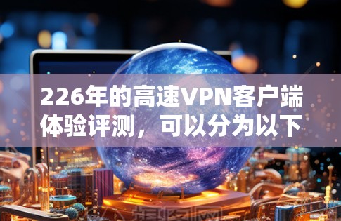 226年的高速VPN客户端体验评测，可以分为以下几个方面进行分析