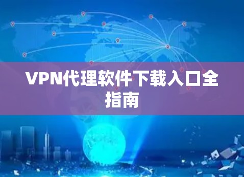 VPN代理软件下载入口全指南 VPN代理软件下载入口全指南