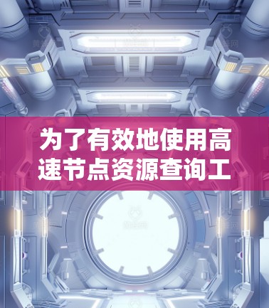 为了有效地使用高速节点资源查询工具,以下是一个结构化的解决方案建议 为了有效地使用高速节点资源查询工具,以下是一个结构化的解决方案建议