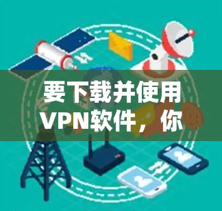 要下载并使用VPN软件,你可以按照以下步骤进行 要下载并使用VPN软件,你可以按照以下步骤进行
