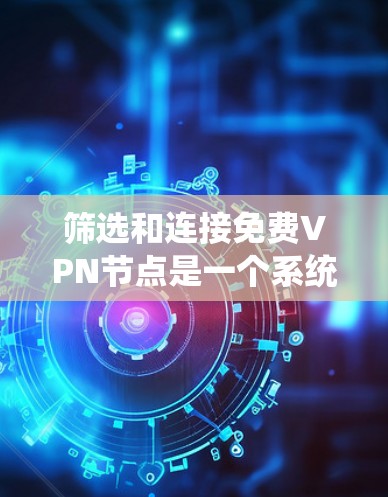 筛选和连接<strong>免费VPN</strong>节点是一个系统性的过程，需要综合考虑多个因素以确保安全可靠。以下是一个系统化的指南，帮助您高效地进行VPN节点的筛选和连接测试