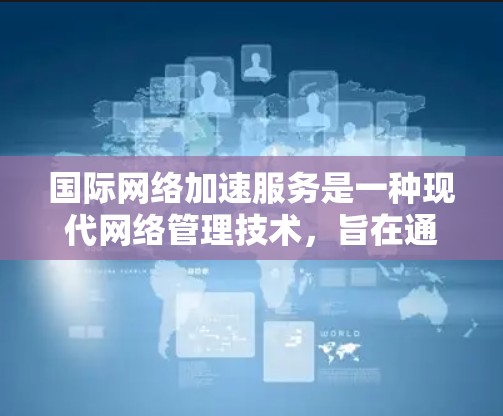 国际网络加速服务是一种现代网络管理技术,旨在通过连接多个网络源,最大化网络带宽使用,从而提升连接速度和用户体验。以下是关于国际网络加速服务的详细分析和建议 国际网络加速服务是一种现代网络管理技术,旨在通过连接多个网络源,最大化网络带宽使用,从而提升连接速度和用户体验。以下是关于国际网络加速服务的详细分析和建议