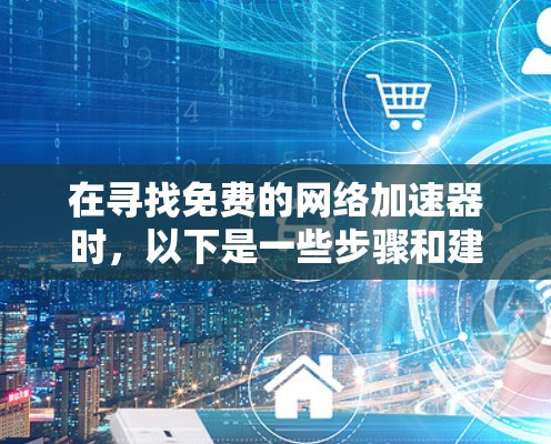 在寻找免费的网络加速器时，以下是一些步骤和建议