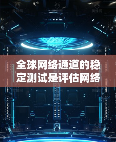 全球网络通道的稳定测试是评估网络性能的重要方面,旨在评估不同网络环境下的网络连接稳定性。以下是关于全球网络通道稳定测试的详细分析 全球网络通道的稳定测试是评估网络性能的重要方面,旨在评估不同网络环境下的网络连接稳定性。以下是关于全球网络通道稳定测试的详细分析