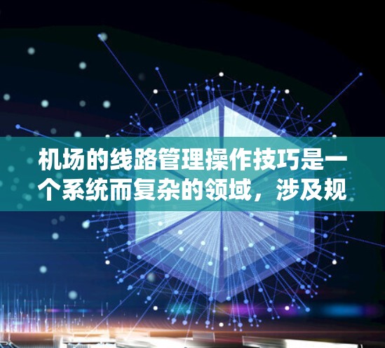 机场的线路管理操作技巧是一个系统而复杂的领域,涉及规划、设计、运营、优化等多个方面。以下是对这一领域的一些分步指南,帮助你更好地理解和掌握这些技巧 机场的线路管理操作技巧是一个系统而复杂的领域,涉及规划、设计、运营、优化等多个方面。以下是对这一领域的一些分步指南,帮助你更好地理解和掌握这些技巧