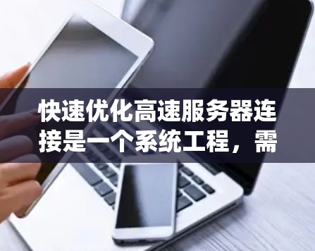快速优化高速服务器连接是一个系统工程，需要从多个维度入手，逐步提升性能。以下是一个系统化的指南，帮助您实现高效的服务器连接优化