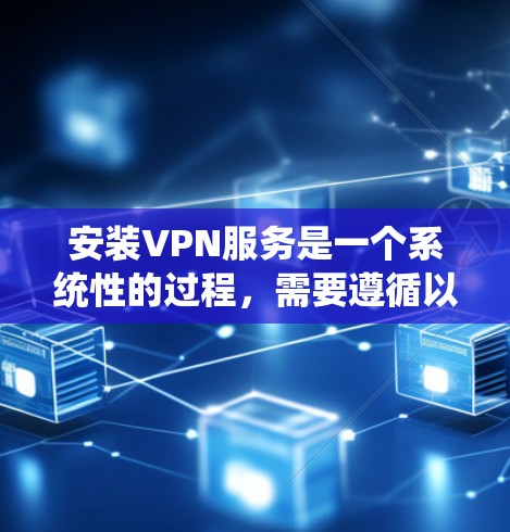 安装VPN服务是一个系统性的过程，需要遵循以下步骤以确保安全和正确