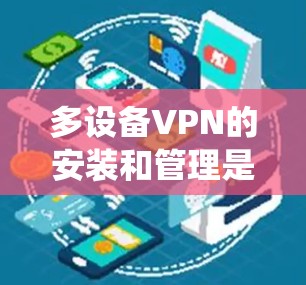 多设备VPN的安装和管理是一个复杂但系统性的过程,涉及多个步骤和功能。以下是一个详细的教程指南,帮助您逐步掌握这一流程 多设备VPN的安装和管理是一个复杂但系统性的过程,涉及多个步骤和功能。以下是一个详细的教程指南,帮助您逐步掌握这一流程