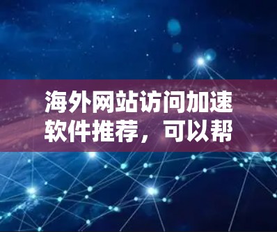 海外网站访问加速软件推荐，可以帮助您提升网站加载速度和访问体验。以下是一些推荐的软件和工具，适用于不同的设备和需求