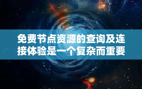 免费节点资源的查询及连接体验是一个复杂而重要的网络管理问题,涉及多个方面,以下是对该问题的逐步解释和总结 免费节点资源的查询及连接体验是一个复杂而重要的网络管理问题,涉及多个方面,以下是对该问题的逐步解释和总结