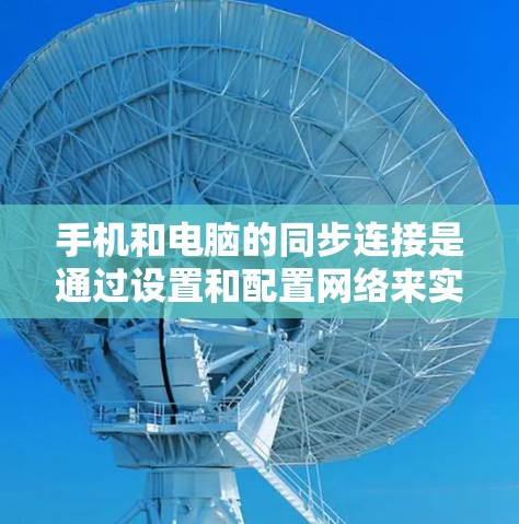 手机和电脑的同步连接是通过设置和配置网络来实现的，以下是详细的步骤和注意事项