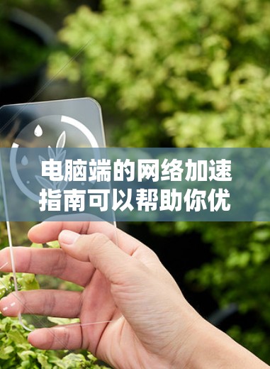 电脑端的网络加速指南可以帮助你优化网络连接,提升带宽,方便你在电脑上处理各种网络依赖。以下是一些常见且有效的网络加速方法,适用于大多数用户 电脑端的网络加速指南可以帮助你优化网络连接,提升带宽,方便你在电脑上处理各种网络依赖。以下是一些常见且有效的网络加速方法,适用于大多数用户