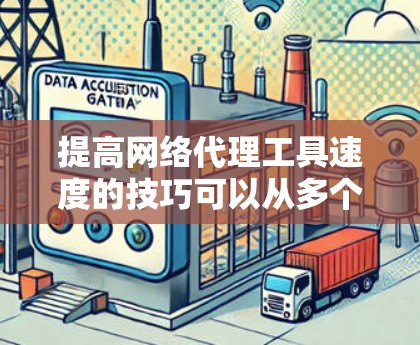 提高网络代理工具速度的技巧可以从多个角度入手,以下是一步步的优化方案 提高网络代理工具速度的技巧可以从多个角度入手,以下是一步步的优化方案