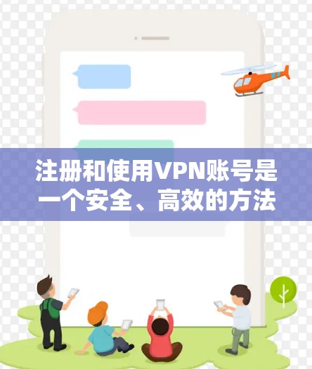 注册和使用VPN账号是一个安全、高效的方法来访问其他国家的网络。以下是一个详细的指南,帮助您顺利注册和使用VPN账号 注册和使用VPN账号是一个安全、高效的方法来访问其他国家的网络。以下是一个详细的指南,帮助您顺利注册和使用VPN账号