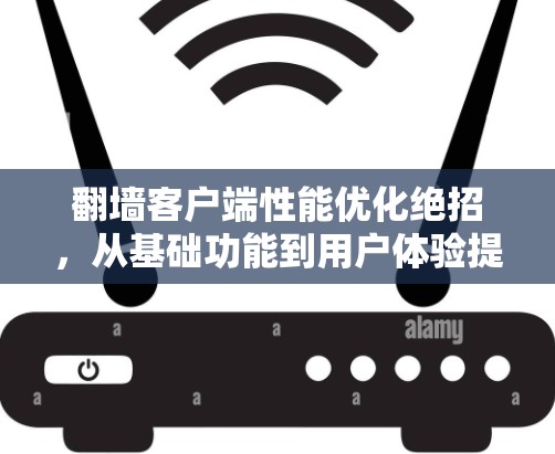 翻墙客户端性能优化绝招,从基础功能到用户体验提升的双刃剑 翻墙客户端性能优化绝招,从基础功能到用户体验提升的双刃剑