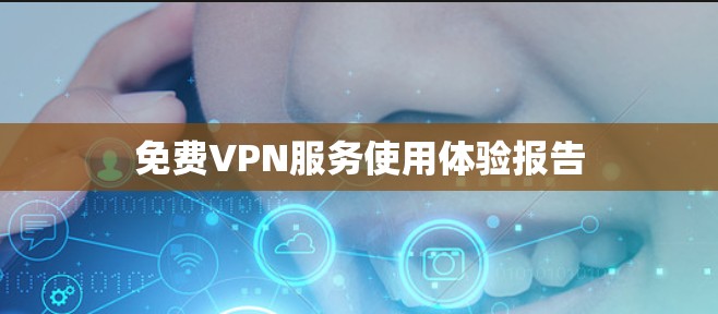<strong>免费VPN</strong>服务使用体验报告