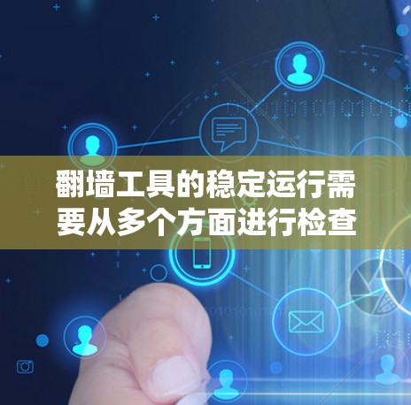 翻墙工具的稳定运行需要从多个方面进行检查和管理,以确保其能够高效、安全地运行。以下是一个系统化的解决方案,涵盖必要的步骤和方法 翻墙工具的稳定运行需要从多个方面进行检查和管理,以确保其能够高效、安全地运行。以下是一个系统化的解决方案,涵盖必要的步骤和方法
