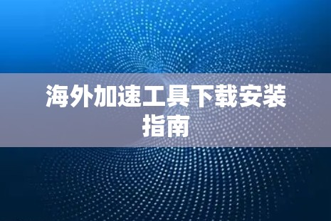海外加速工具下载安装指南 海外加速工具下载安装指南