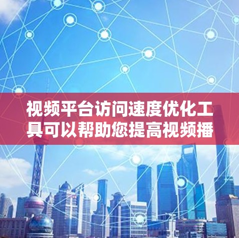视频平台访问速度优化工具可以帮助您提高视频播放速度,提升用户体验。以下是一些实用的步骤和方法,您可以根据实际需求进行调整 视频平台访问速度优化工具可以帮助您提高视频播放速度,提升用户体验。以下是一些实用的步骤和方法,您可以根据实际需求进行调整