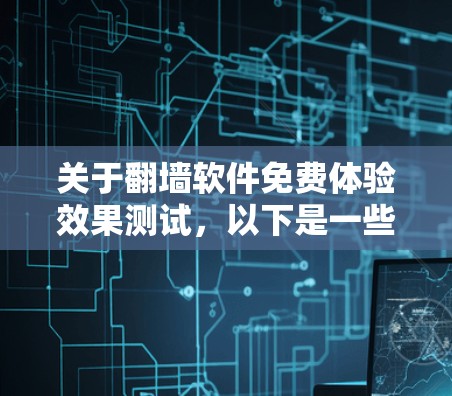 关于<strong>翻墙软件</strong>免费体验效果测试，以下是一些通用的建议和测试方法，帮助您了解<strong>翻墙软件</strong>的效果
