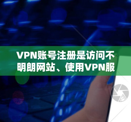 VPN账号注册是访问不明朗网站、使用VPN服务或在需要隐私保护的情况下使用的常见步骤。以下是一个清晰的指南,帮助您顺利注册VPN账号 VPN账号注册是访问不明朗网站、使用VPN服务或在需要隐私保护的情况下使用的常见步骤。以下是一个清晰的指南,帮助您顺利注册VPN账号