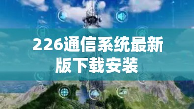226通信系统最新版下载安装 226通信系统最新版下载安装