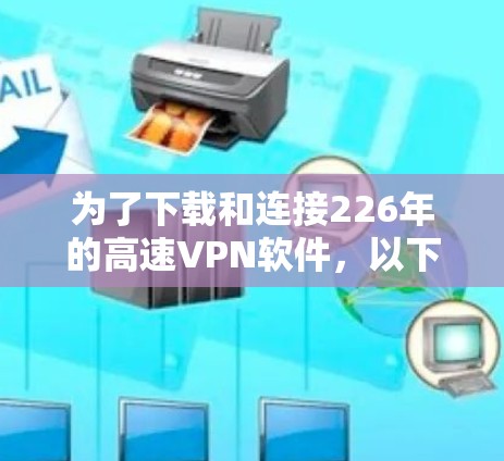 为了下载和连接226年的高速VPN软件,以下是一个详细的步骤指南 为了下载和连接226年的高速VPN软件,以下是一个详细的步骤指南