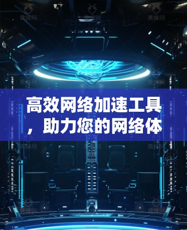 高效网络加速工具,助力您的网络体验更上一层楼 高效网络加速工具,助力您的网络体验更上一层楼