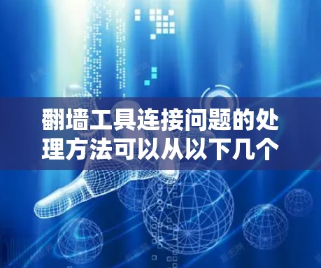 翻墙工具连接问题的处理方法可以从以下几个方面进行考虑 翻墙工具连接问题的处理方法可以从以下几个方面进行考虑