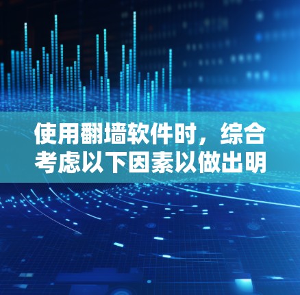 使用<strong>翻墙软件</strong>时，综合考虑以下因素以做出明智决定
