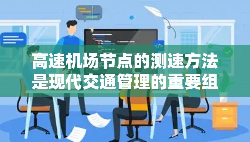 高速机场节点的测速方法是现代交通管理的重要组成部分,旨在确保交通流量的安全和秩序。以下是对这些测速方法的详细分析 高速机场节点的测速方法是现代交通管理的重要组成部分,旨在确保交通流量的安全和秩序。以下是对这些测速方法的详细分析
