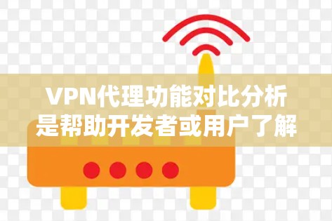 VPN代理功能对比分析是帮助开发者或用户了解不同代理功能差异的重要工具。以下是 VPN代理功能对比的常见分析重点,供参考 VPN代理功能对比分析是帮助开发者或用户了解不同代理功能差异的重要工具。以下是 VPN代理功能对比的常见分析重点,供参考