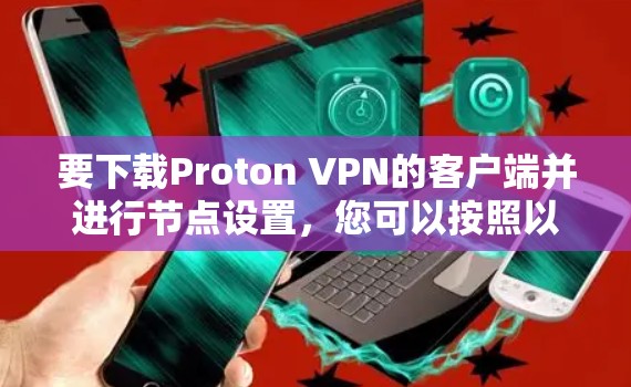 要下载Proton VPN的客户端并进行节点设置,您可以按照以下步骤操作 要下载Proton VPN的客户端并进行节点设置,您可以按照以下步骤操作