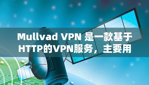 Mullvad VPN 是一款基于HTTP的VPN服务,主要用于在Web服务器之间建立VPN连接。以下是逐步的配置方法