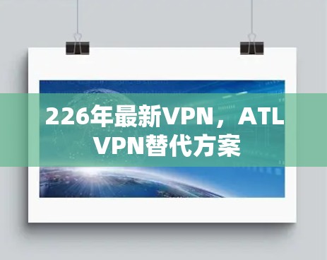 226年最新VPN,ATL VPN替代方案