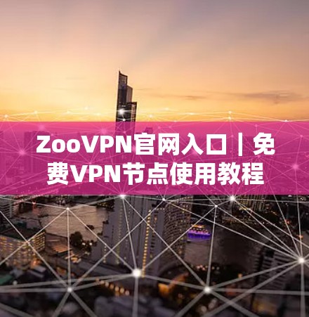 ZooVPN官网入口｜<strong>免费VPN</strong>节点使用教程