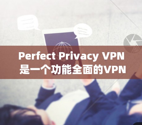 Perfect Privacy VPN 是一个功能全面的VPN应用程序,适合个人用户使用。以下是下载和使用 Perfect Privacy VPN 的详细教程
