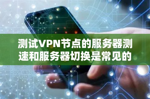 测试VPN节点的服务器测速和服务器切换是常见的网络配置任务,以下是一些详细的步骤和建议 测试VPN节点的服务器测速和服务器切换是常见的网络配置任务,以下是一些详细的步骤和建议