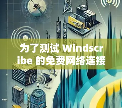 为了测试 Windscribe 的免费网络连接,按照以下步骤操作 为了测试 Windscribe 的免费网络连接,按照以下步骤操作