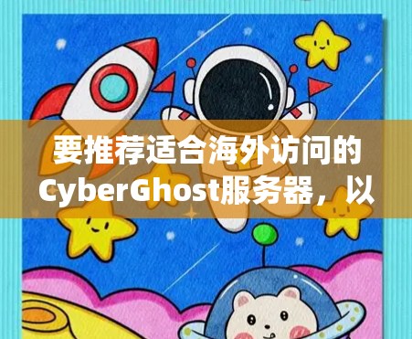 要推荐适合海外访问的CyberGhost服务器,以下是几个推荐的服务器类型和链接,供您参考 要推荐适合海外访问的CyberGhost服务器,以下是几个推荐的服务器类型和链接,供您参考