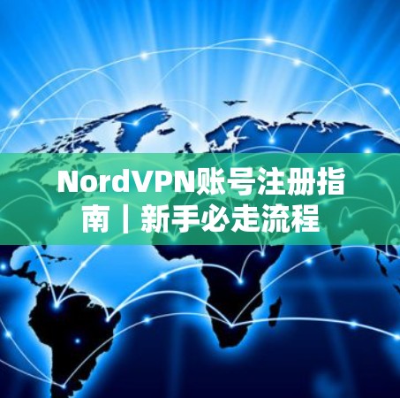 NordVPN账号注册指南|新手必走流程