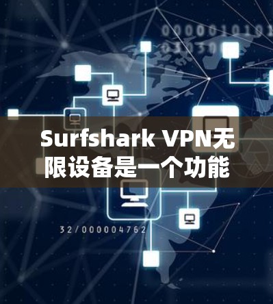 Surfshark VPN无限设备是一个功能强大而安全的VPN解决方案,适用于需要无限访问互联网的用户。以下是对该服务的详细介绍