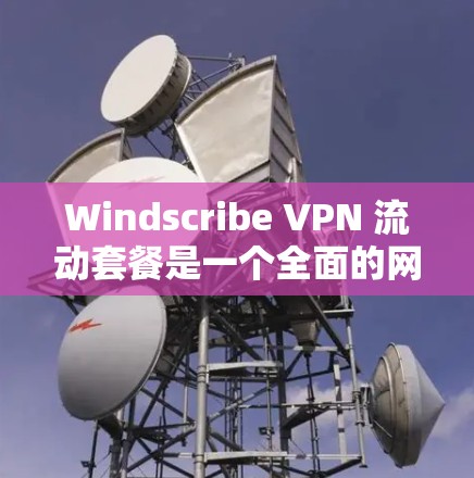 Windscribe VPN 流动套餐是一个全面的网络安全解决方案,旨在保护用户的数据和网络流量,减少被封的风险。以下是其主要功能的详细说明