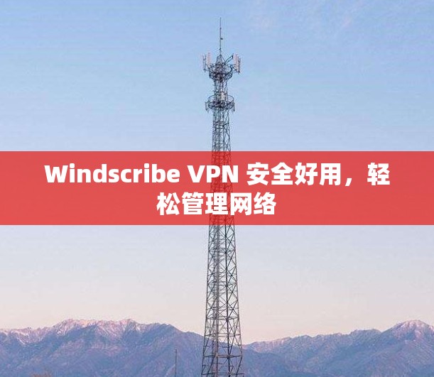 Windscribe VPN 安全好用,轻松管理网络