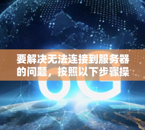 要解决无法连接到服务器的问题,按照以下步骤操作